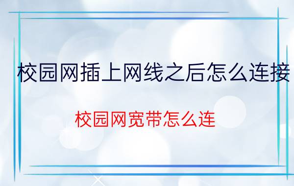 校园网插上网线之后怎么连接 校园网宽带怎么连？